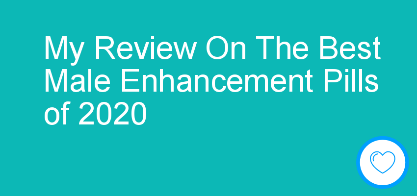 My Review On The Best Male Enhancement Pills of 2020